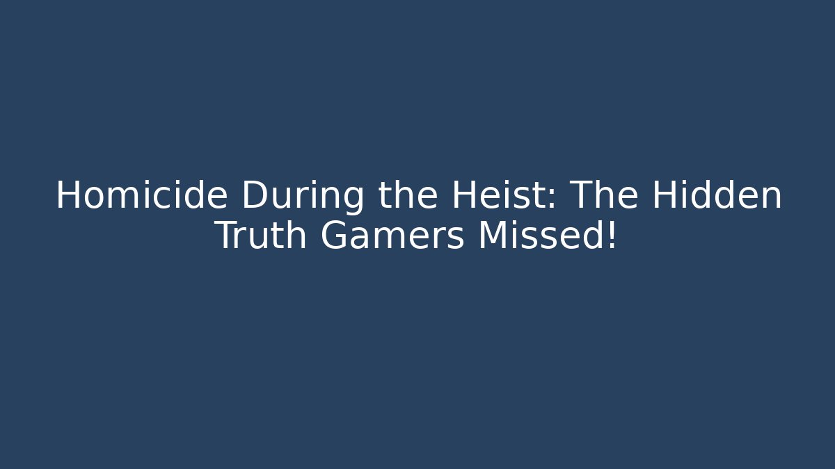 Homicide During the Heist: The Hidden Truth Gamers Missed!
