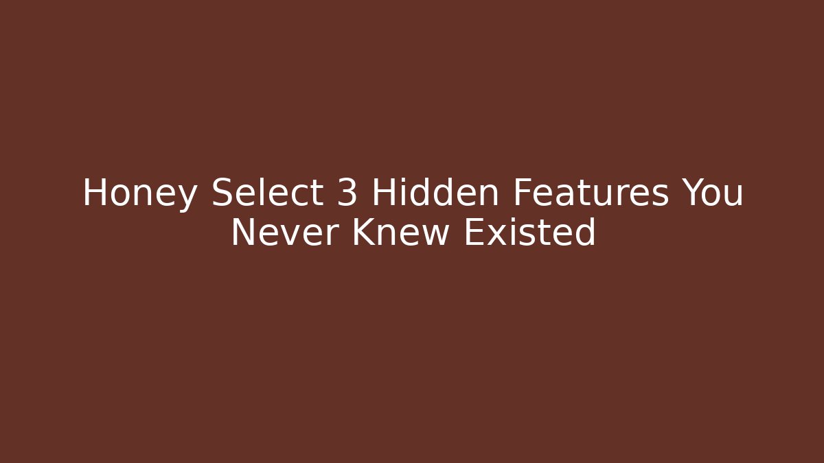 Honey Select 3 Hidden Features You Never Knew Existed