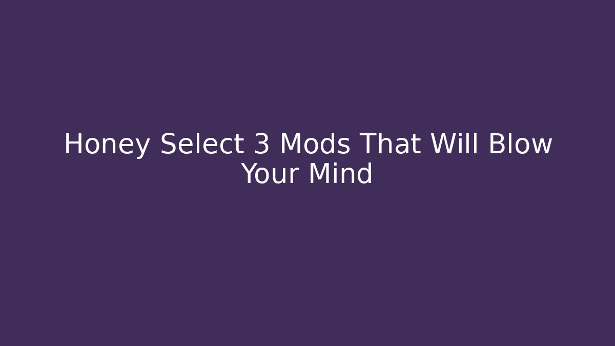 Honey Select 3 Mods That Will Blow Your Mind