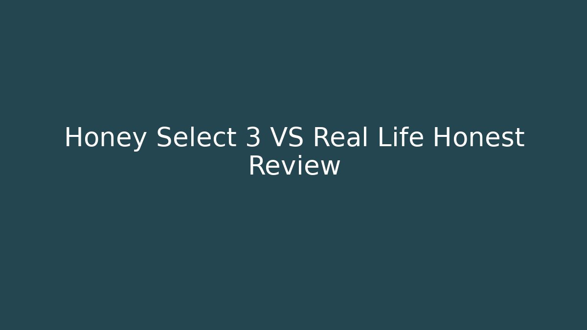 Honey Select 3 VS Real Life Honest Review