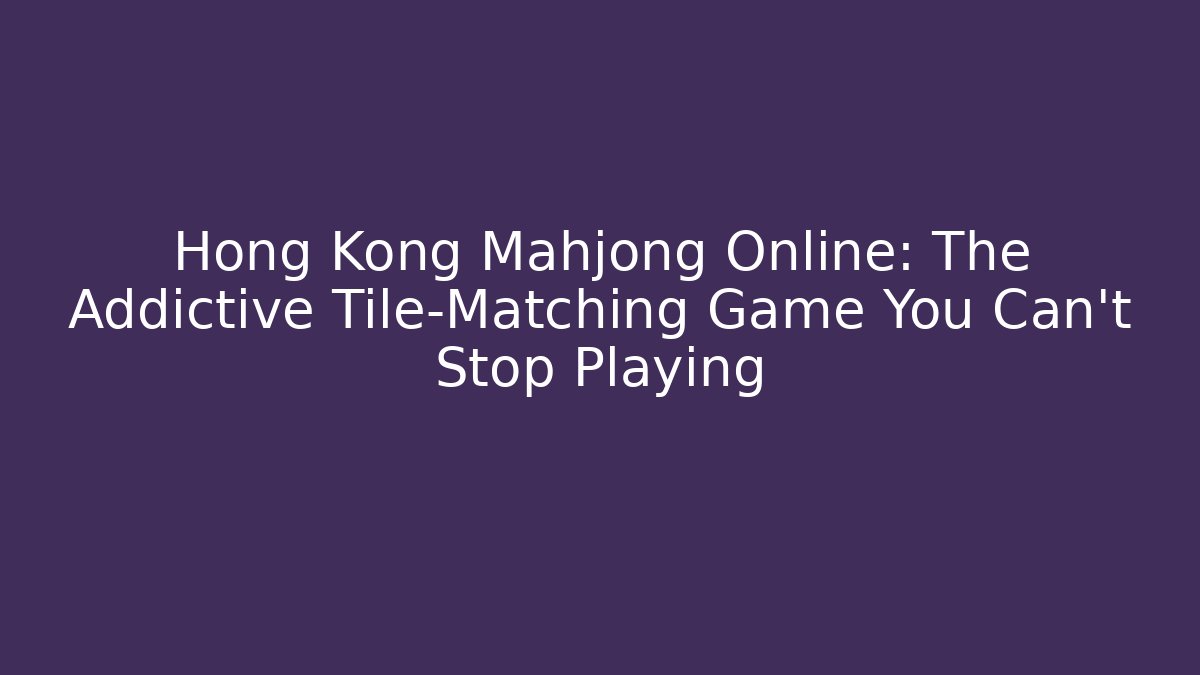 Hong Kong Mahjong Online: The Addictive Tile-Matching Game You Can't Stop Playing