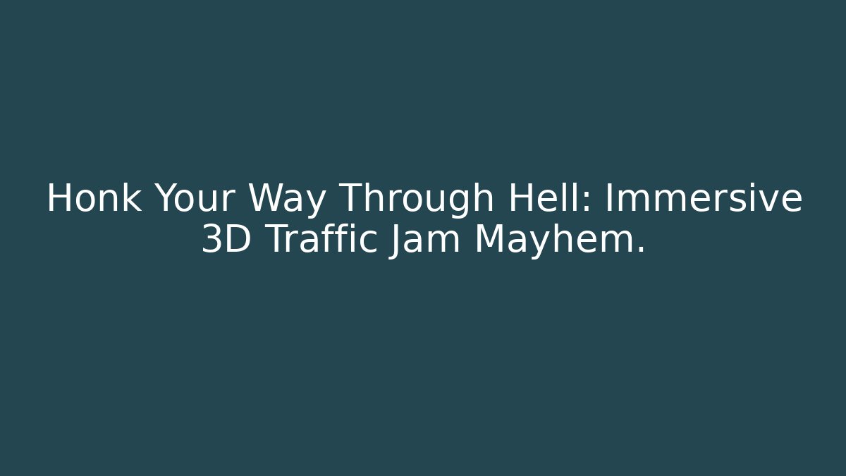 Honk Your Way Through Hell: Immersive 3D Traffic Jam Mayhem. - Create More Assets