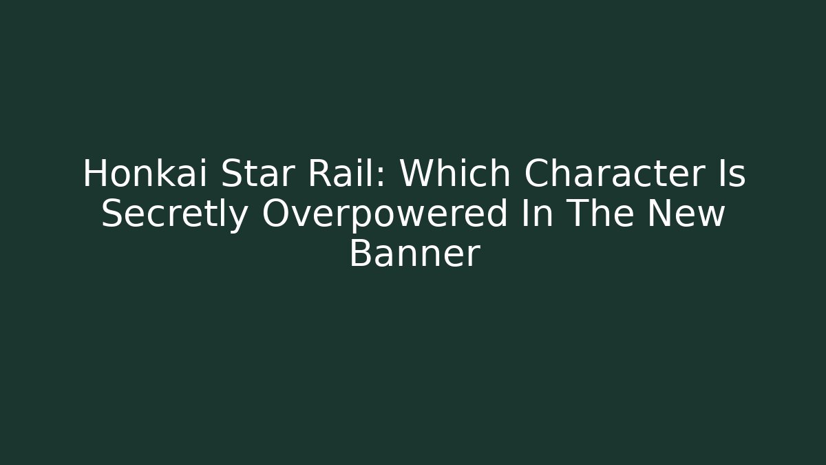 Honkai Star Rail: Which Character Is Secretly Overpowered In The New Banner