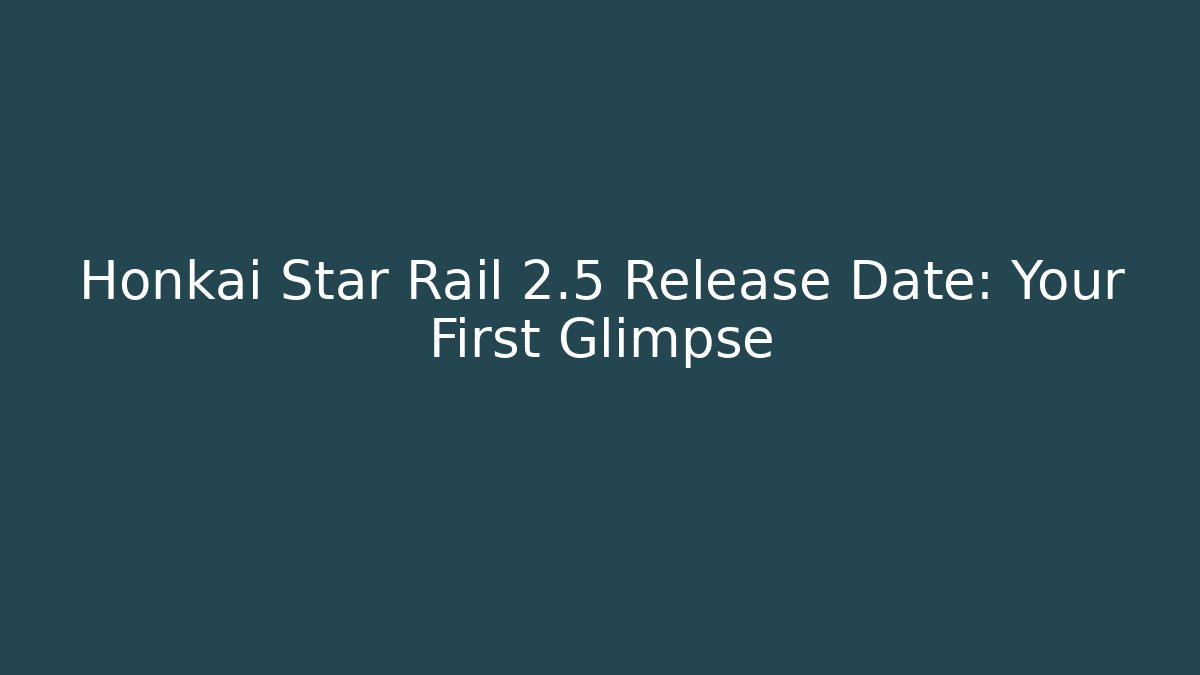 Honkai Star Rail 2.5 Release Date: Your First Glimpse