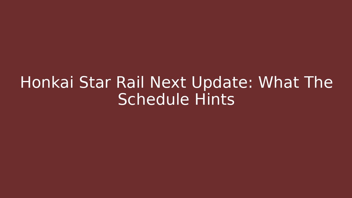 Honkai Star Rail Next Update: What The Schedule Hints - Create More Assets
