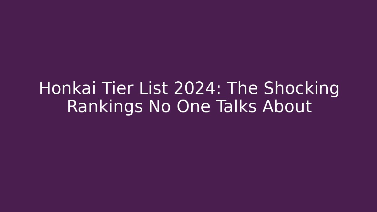 Honkai Tier List 2024: The Shocking Rankings No One Talks About