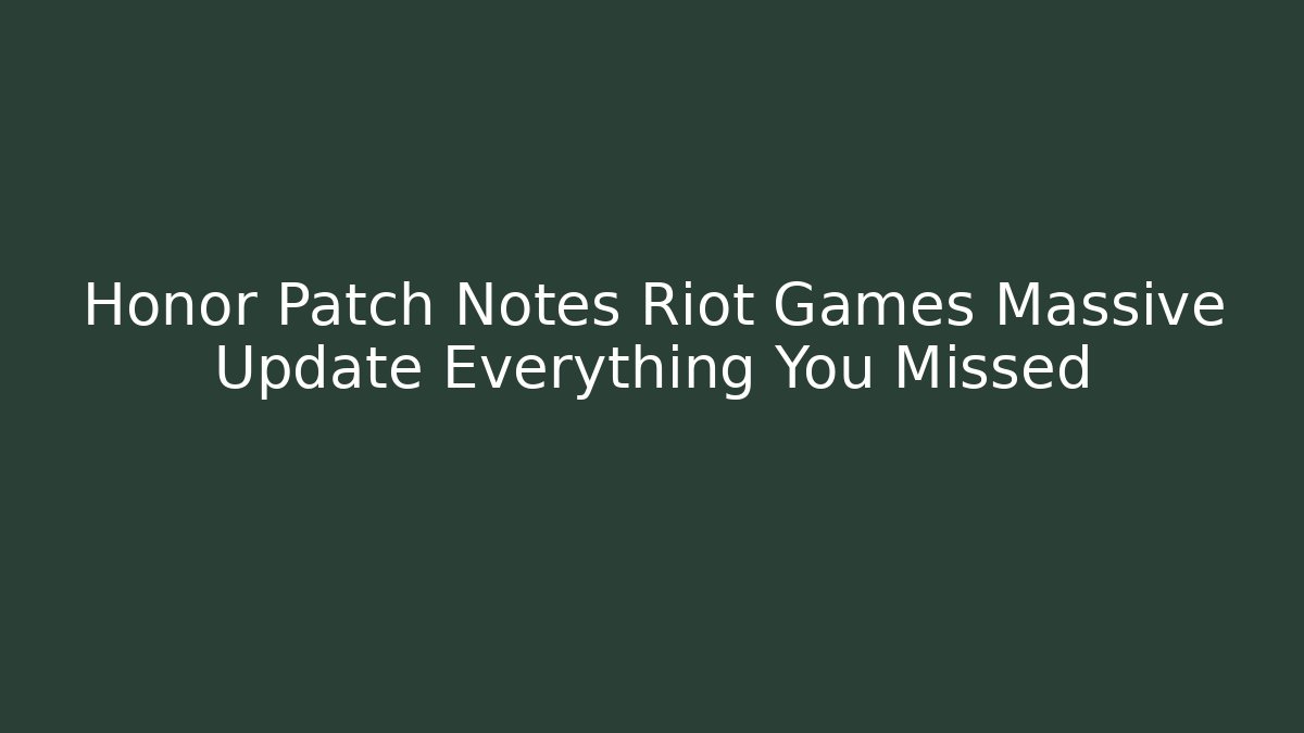 Honor Patch Notes Riot Games Massive Update Everything You Missed - Create More Assets
