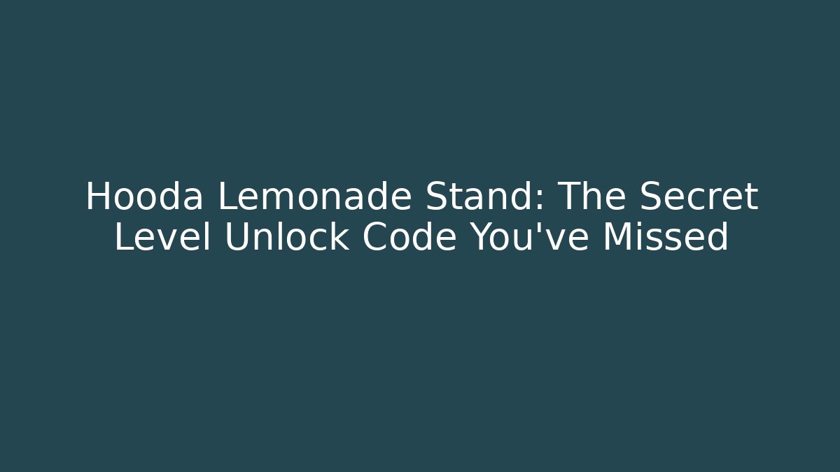 Hooda Lemonade Stand: The Secret Level Unlock Code You’ve Missed