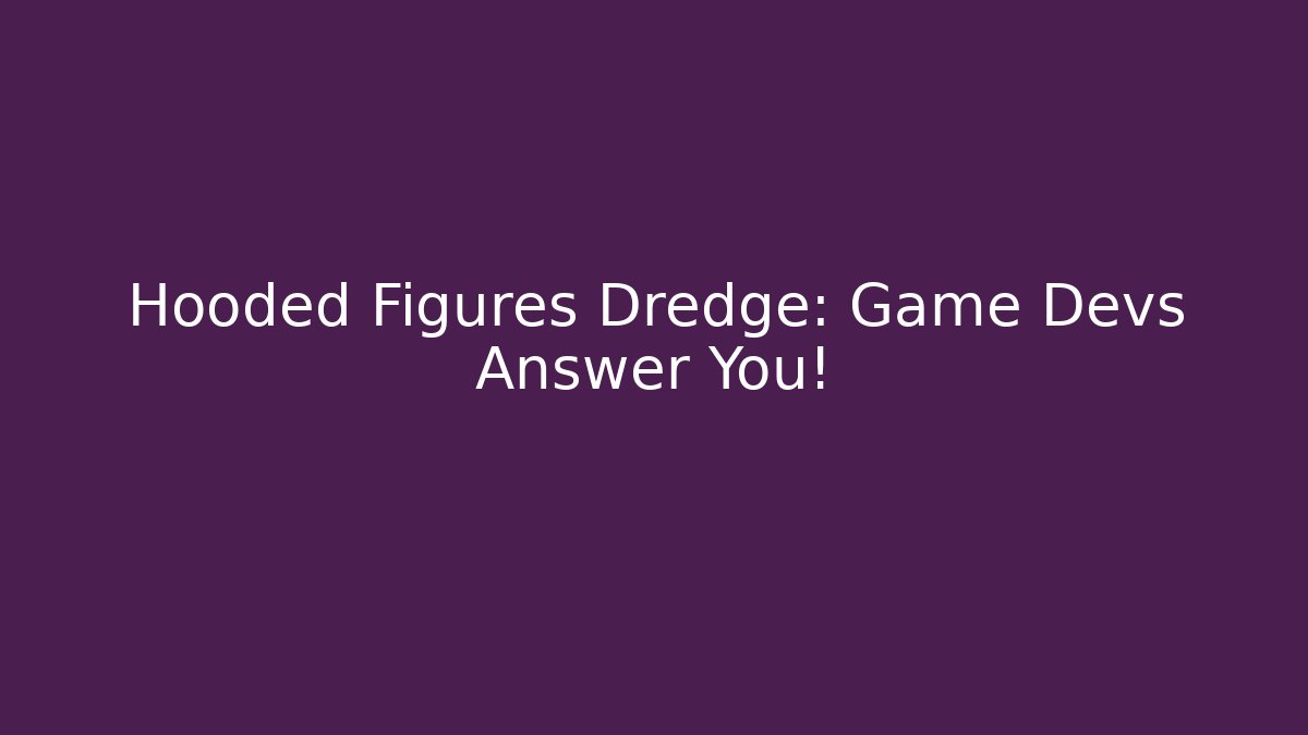 Hooded Figures Dredge: Game Devs Answer You!