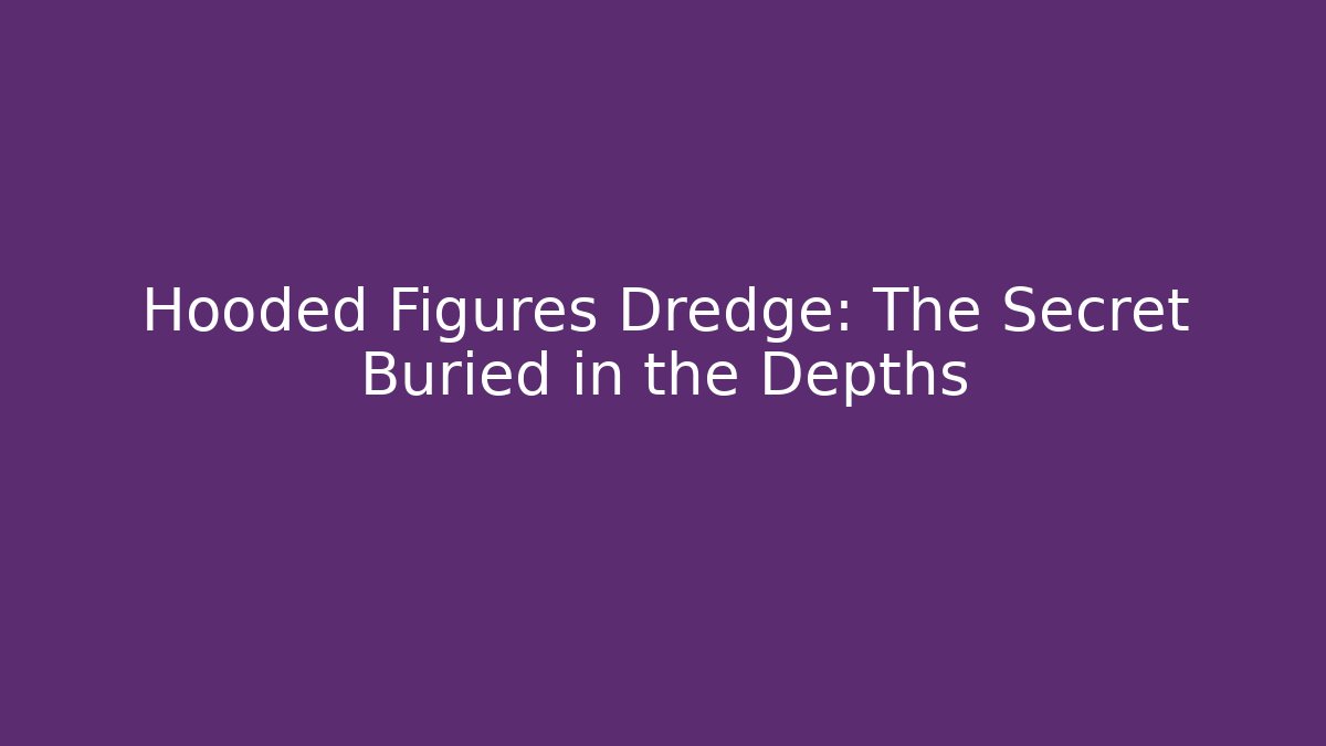 Hooded Figures Dredge: The Secret Buried in the Depths