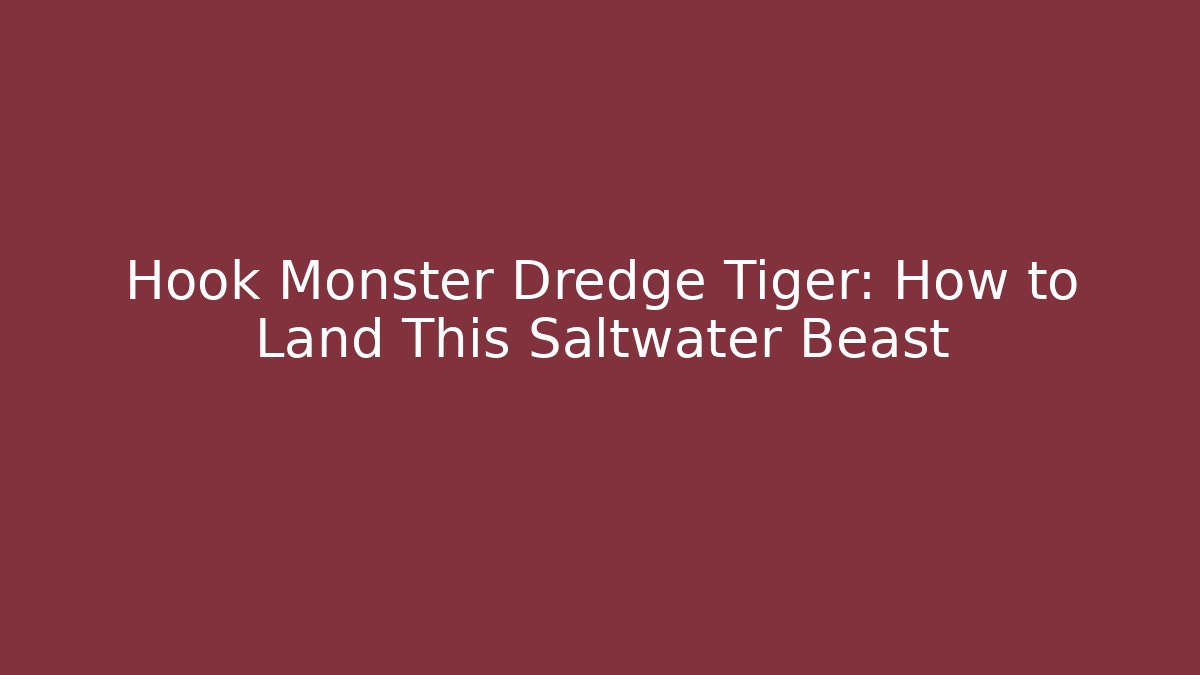 Hook Monster Dredge Tiger: How to Land This Saltwater Beast