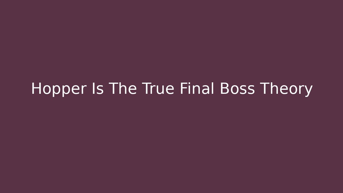 Hopper Is The True Final Boss Theory - Create More Assets