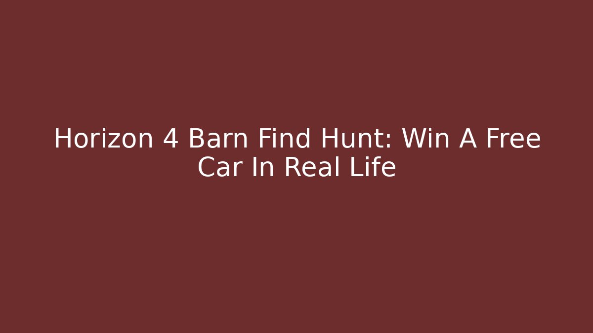 Horizon 4 Barn Find Hunt: Win A Free Car In Real Life