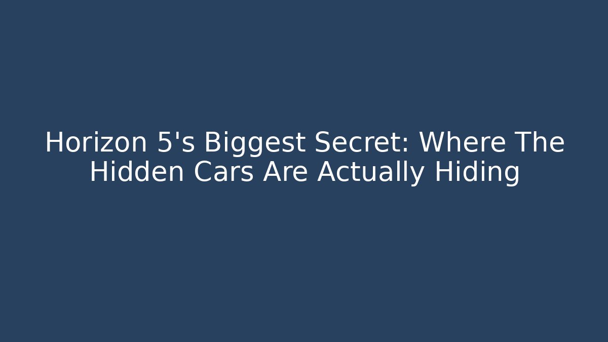 Horizon 5's Biggest Secret: Where The Hidden Cars Are Actually Hiding