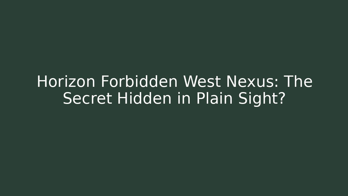 Horizon Forbidden West Nexus: The Secret Hidden in Plain Sight?