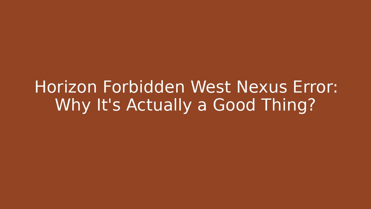 Horizon Forbidden West Nexus Error: Why It's Actually a Good Thing?