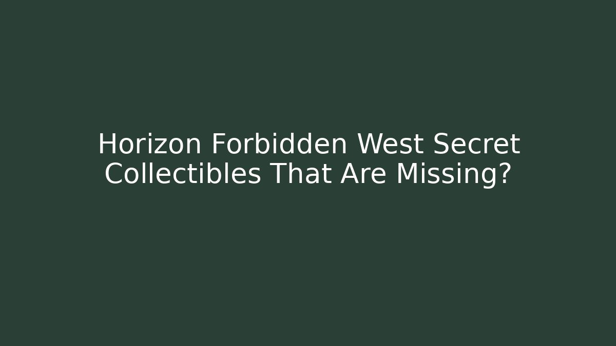 Horizon Forbidden West Secret Collectibles That Are Missing?