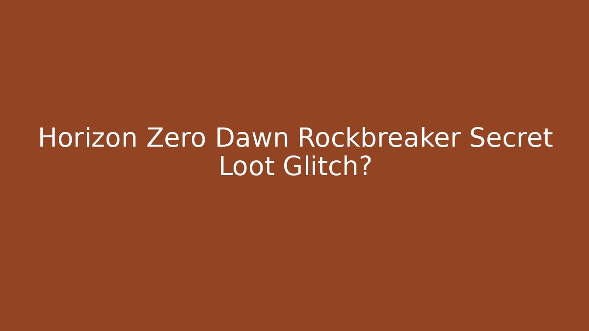 Horizon Zero Dawn Rockbreaker Secret Loot Glitch?