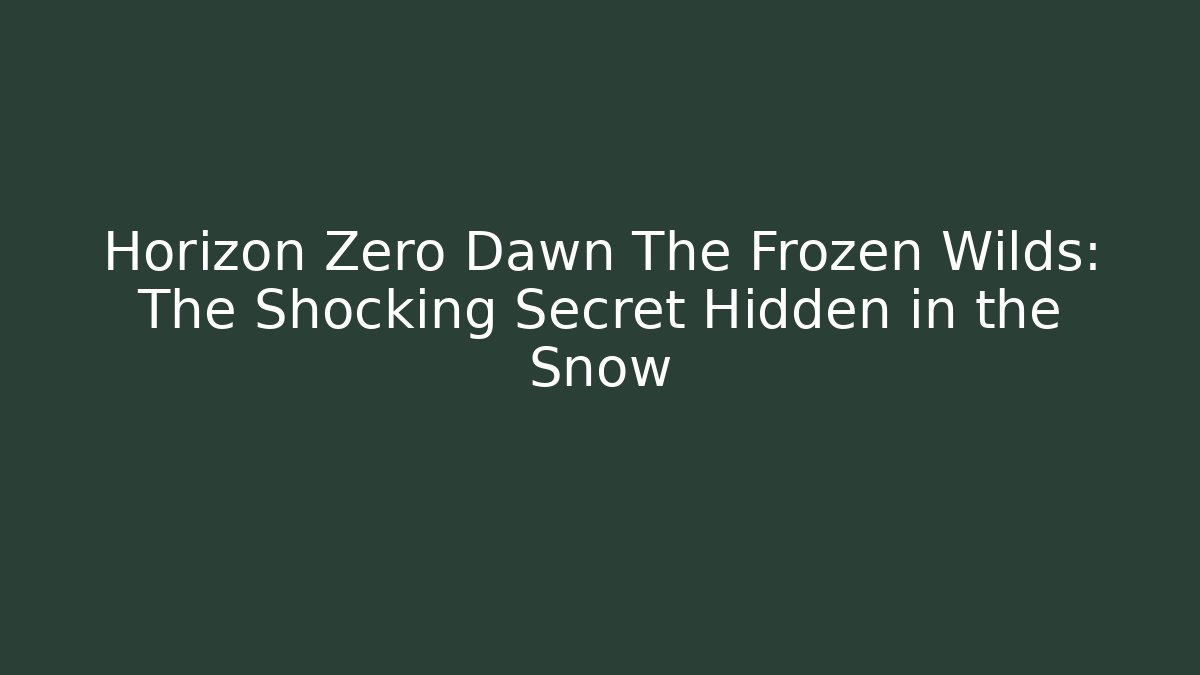 Horizon Zero Dawn The Frozen Wilds: The Shocking Secret Hidden in the Snow