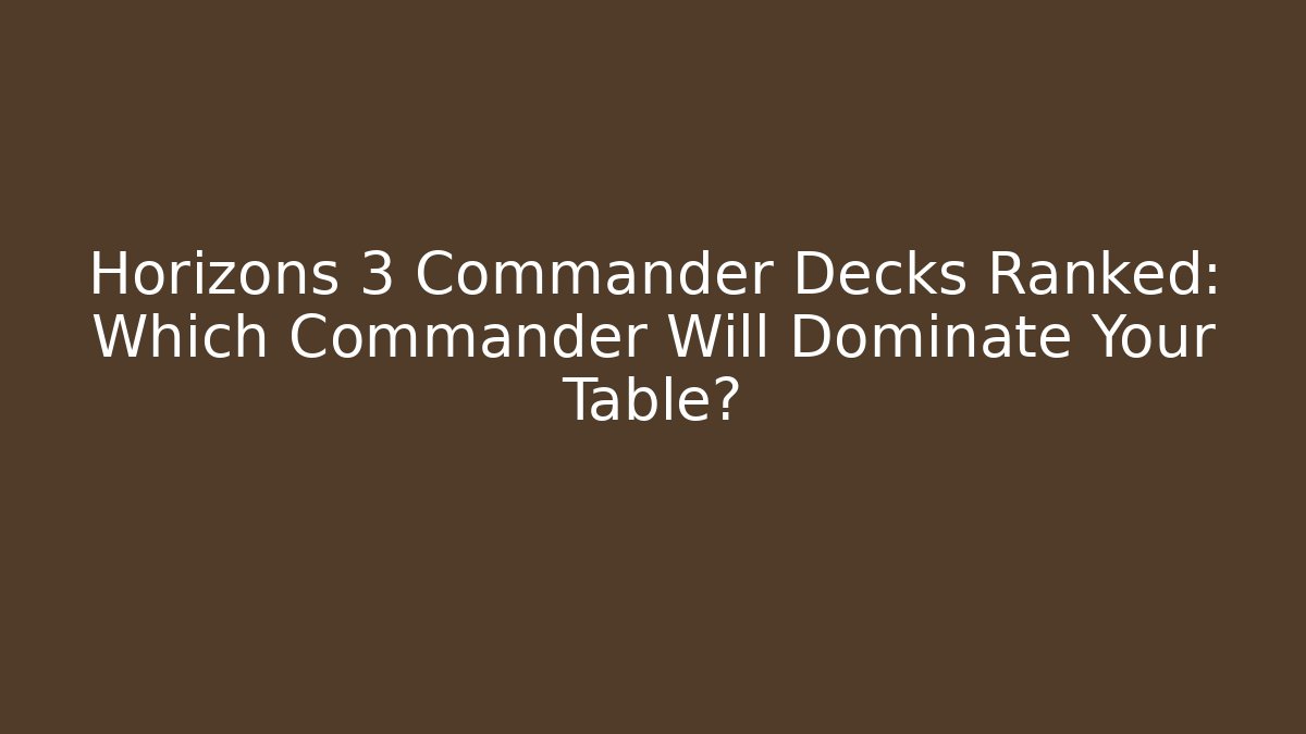 Horizons 3 Commander Decks Ranked: Which Commander Will Dominate Your Table? - Create More Assets