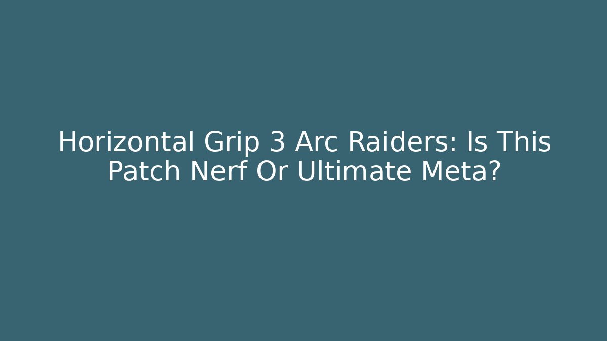 Horizontal Grip 3 Arc Raiders: Is This Patch Nerf Or Ultimate Meta? - Create More Assets