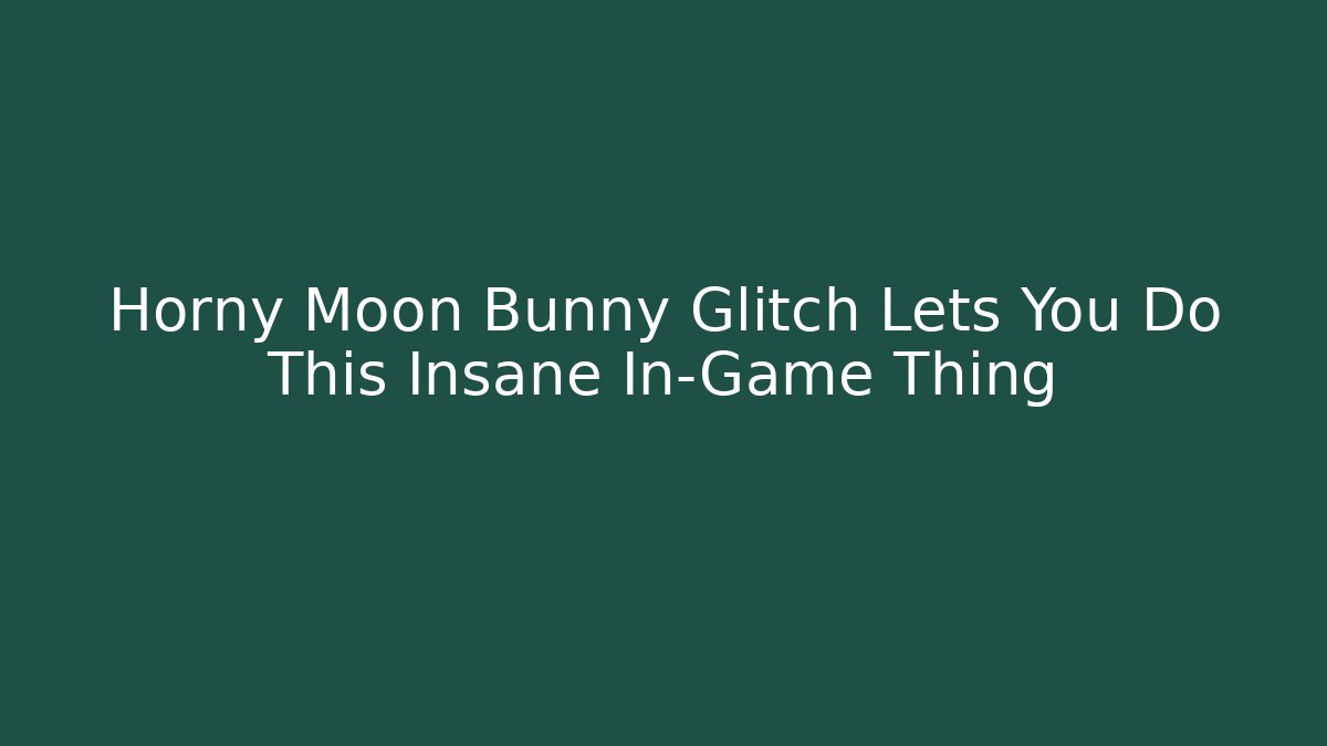 Horny Moon Bunny Glitch Lets You Do This Insane In-Game Thing