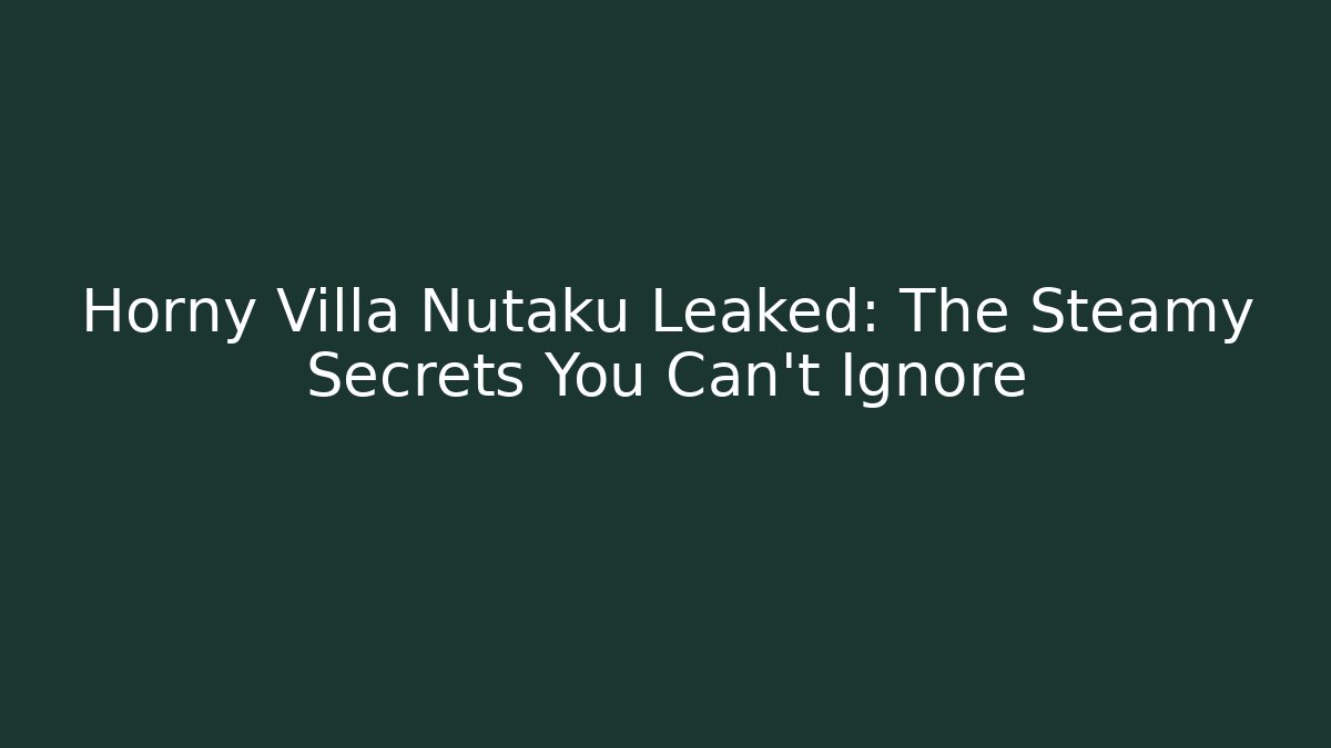 Horny Villa Nutaku Leaked: The Steamy Secrets You Can't Ignore