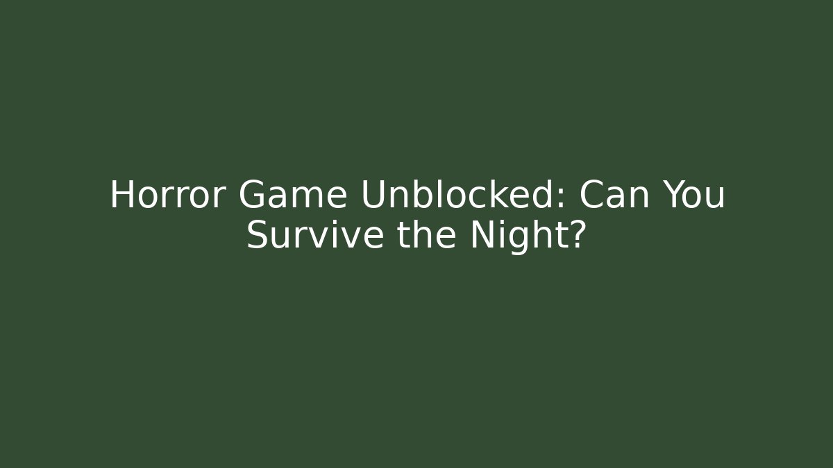 Horror Game Unblocked: Can You Survive the Night?
