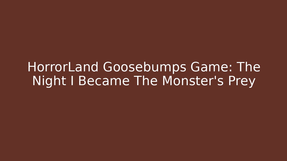 HorrorLand Goosebumps Game: The Night I Became The Monster's Prey