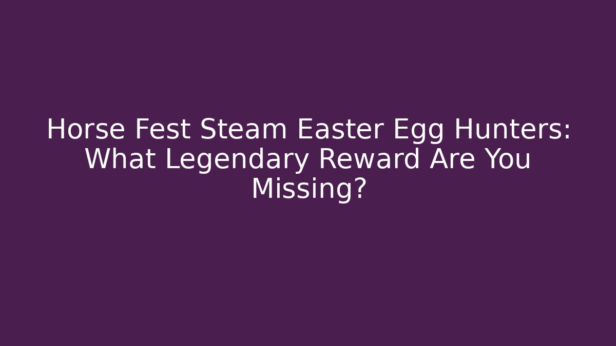 Horse Fest Steam Easter Egg Hunters: What Legendary Reward Are You Missing?