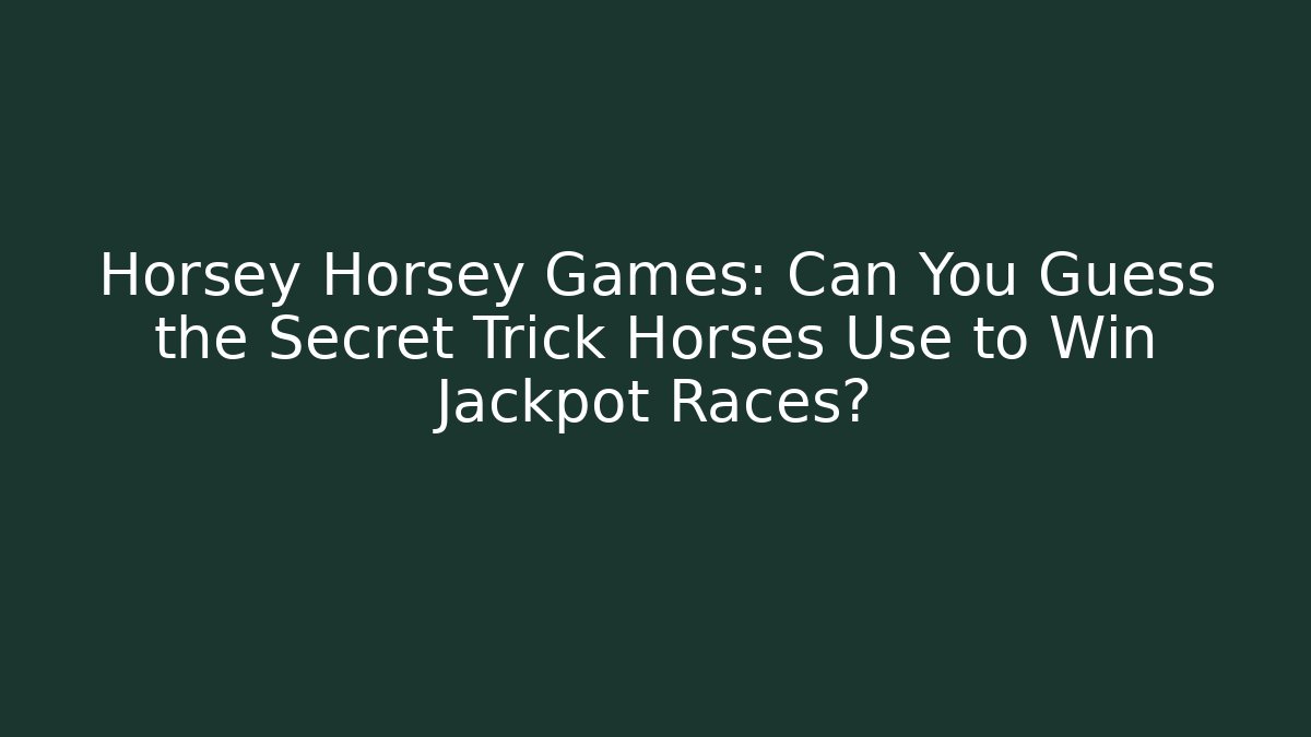 Horsey Horsey Games: Can You Guess the Secret Trick Horses Use to Win Jackpot Races?
