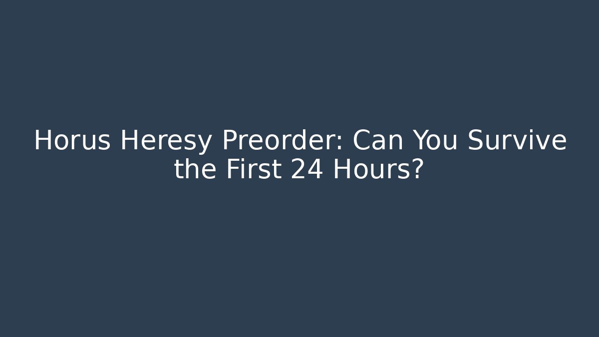 Horus Heresy Preorder: Can You Survive the First 24 Hours?