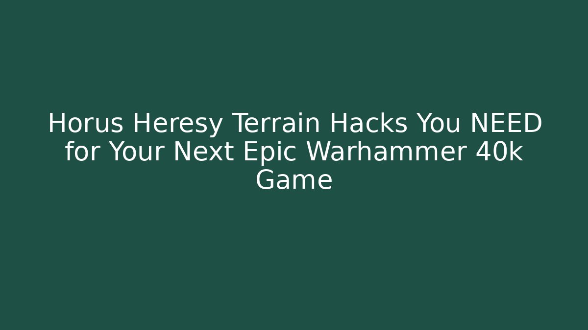 Horus Heresy Terrain Hacks You NEED for Your Next Epic Warhammer 40k Game
