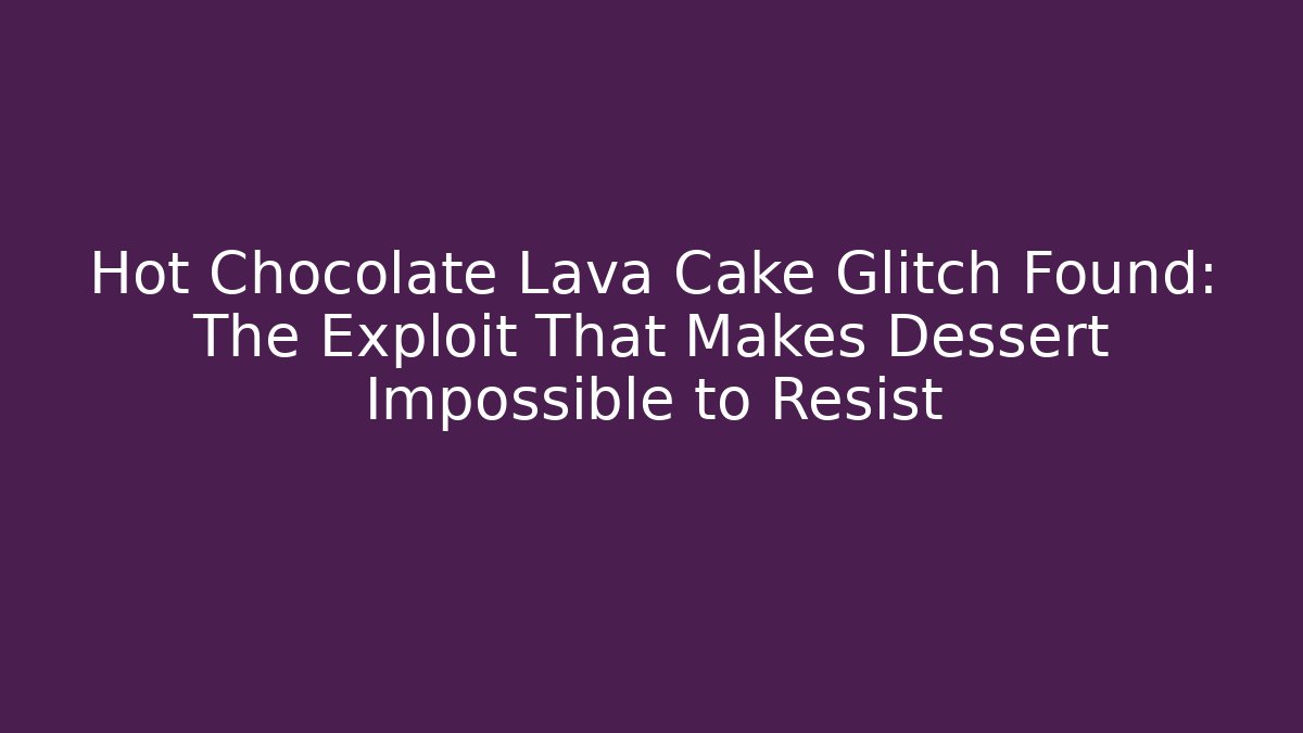 Hot Chocolate Lava Cake Glitch Found: The Exploit That Makes Dessert Impossible to Resist