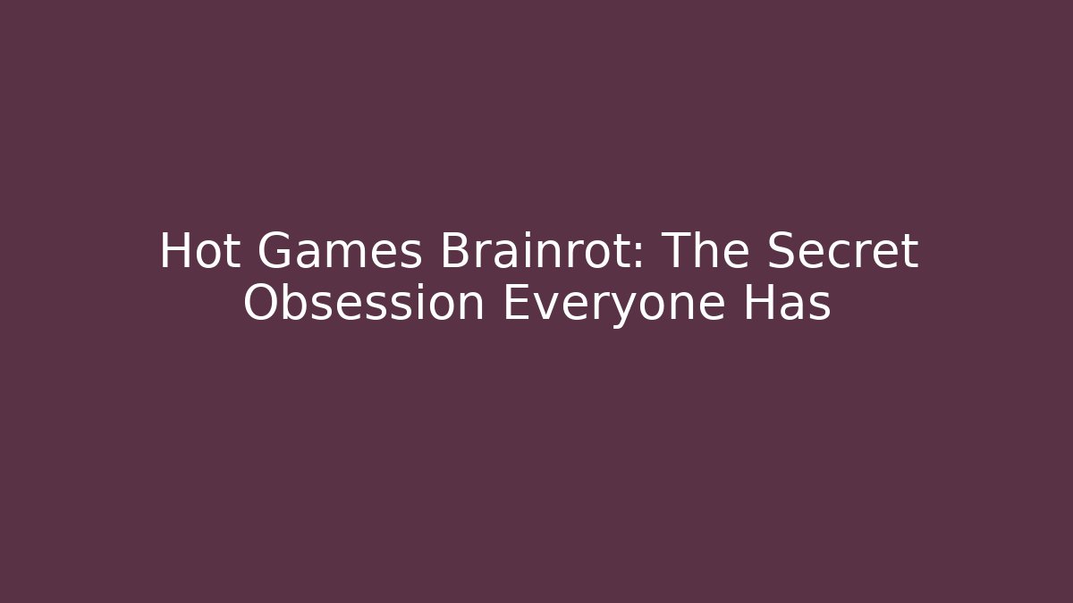 Hot Games Brainrot: The Secret Obsession Everyone Has - Create More Assets