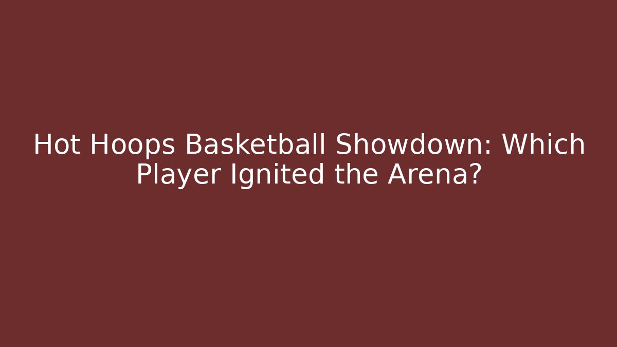 Hot Hoops Basketball Showdown: Which Player Ignited the Arena?