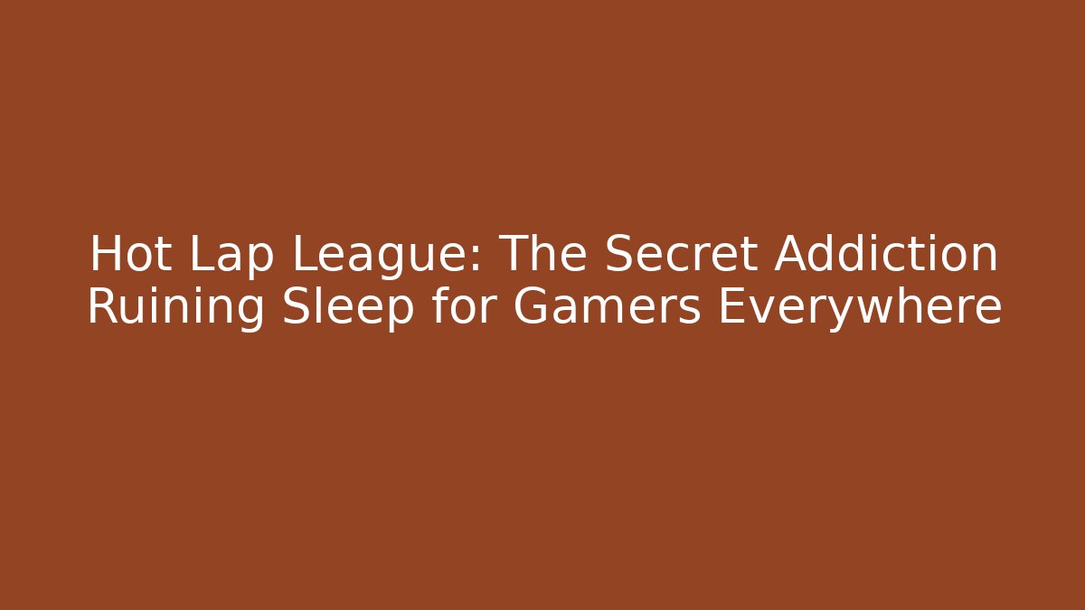 Hot Lap League: The Secret Addiction Ruining Sleep for Gamers Everywhere