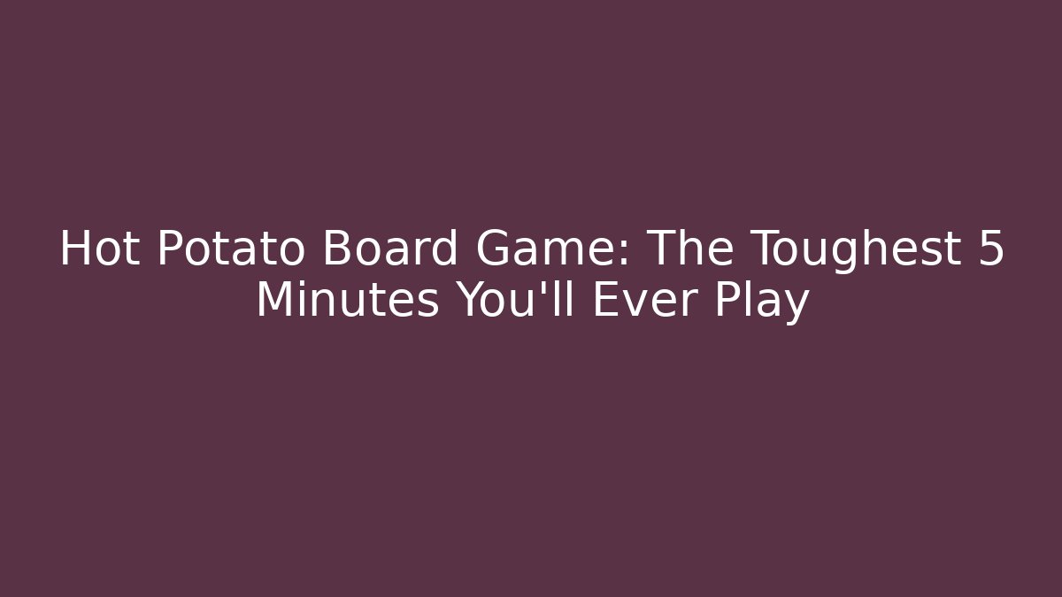 Hot Potato Board Game: The Toughest 5 Minutes You’ll Ever Play