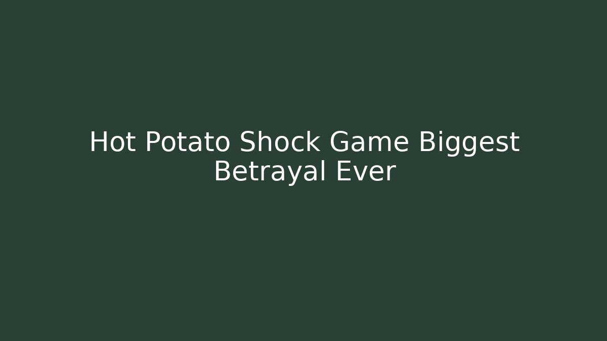 Hot Potato Shock Game Biggest Betrayal Ever