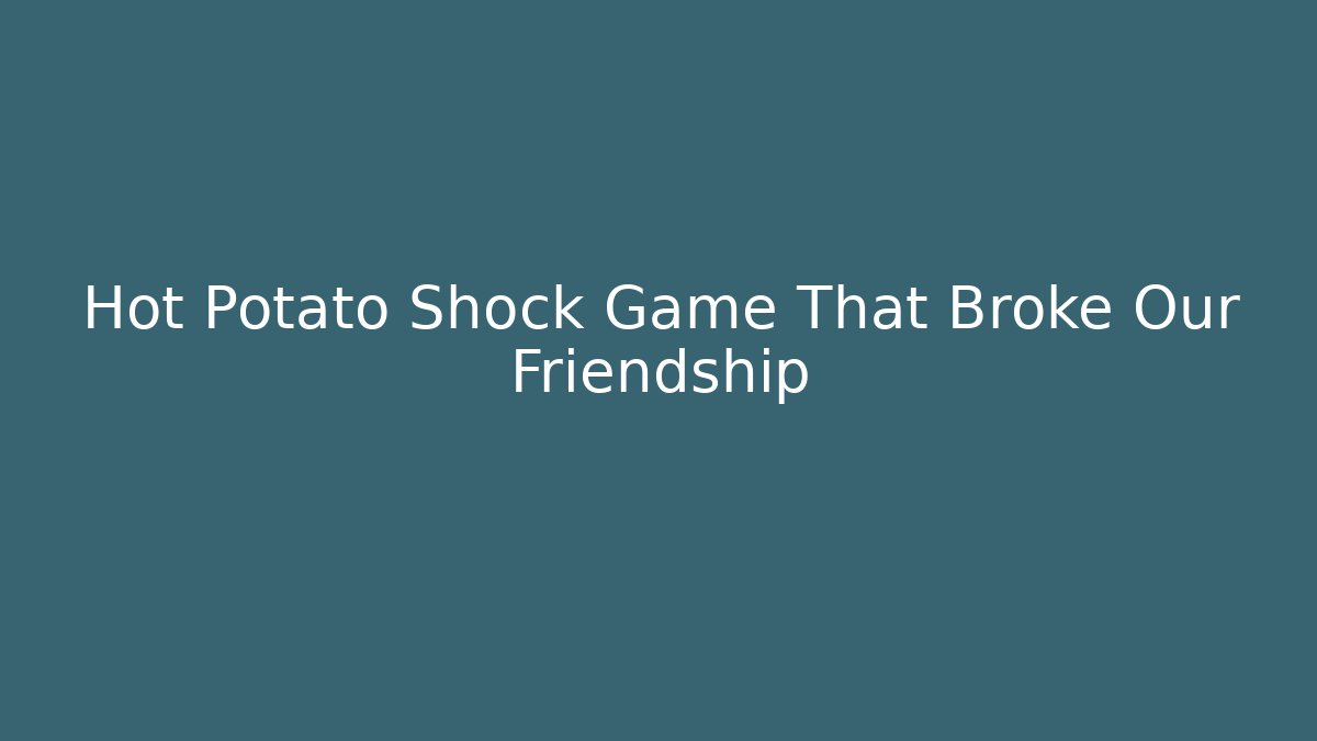 Hot Potato Shock Game That Broke Our Friendship