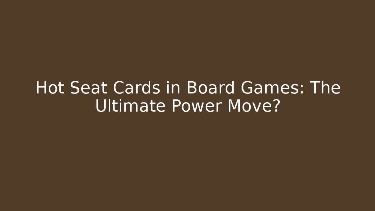 Hot Seat Cards in Board Games: The Ultimate Power Move?