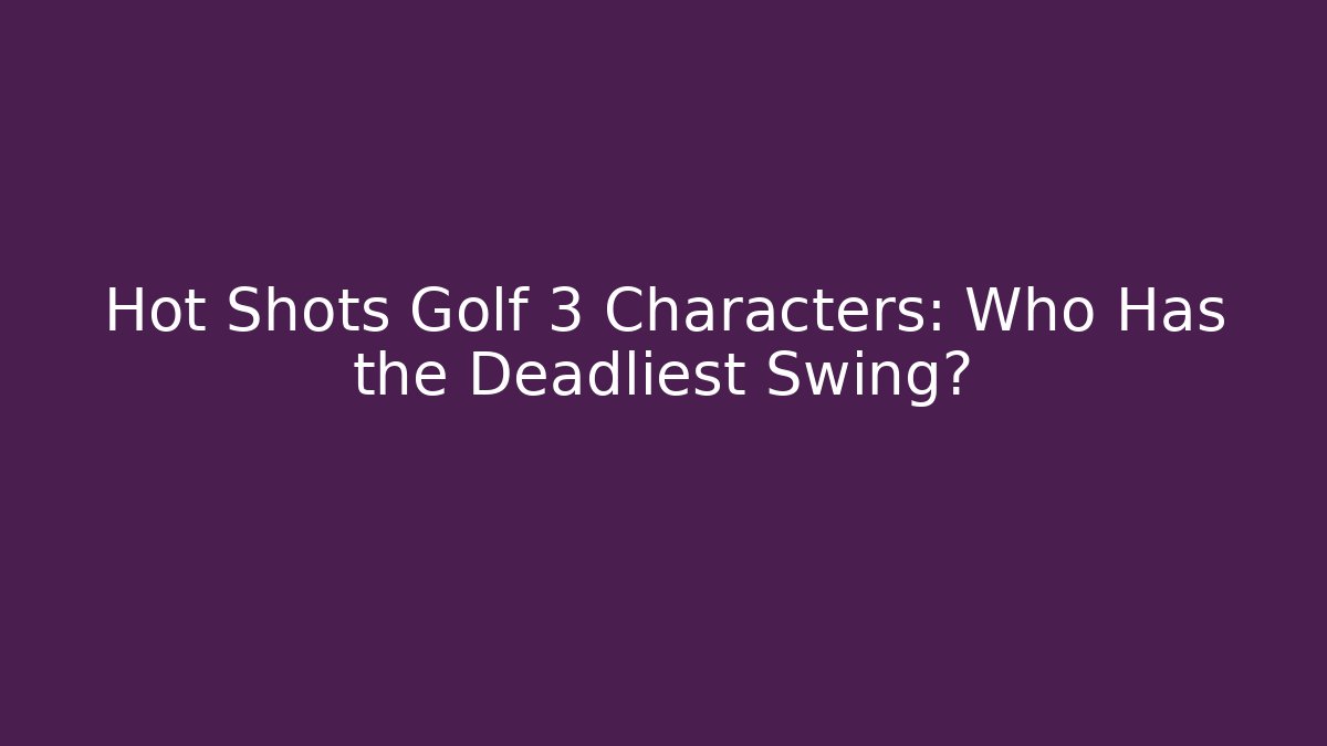 Hot Shots Golf 3 Characters: Who Has the Deadliest Swing?