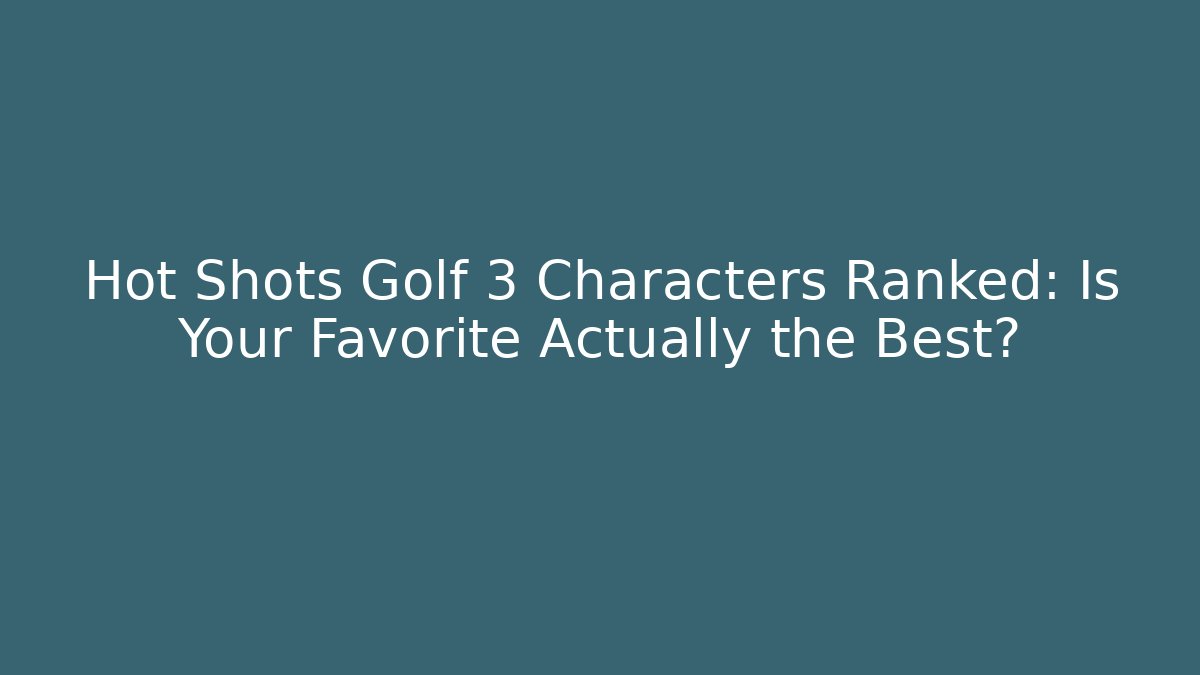 Hot Shots Golf 3 Characters Ranked: Is Your Favorite Actually the Best?