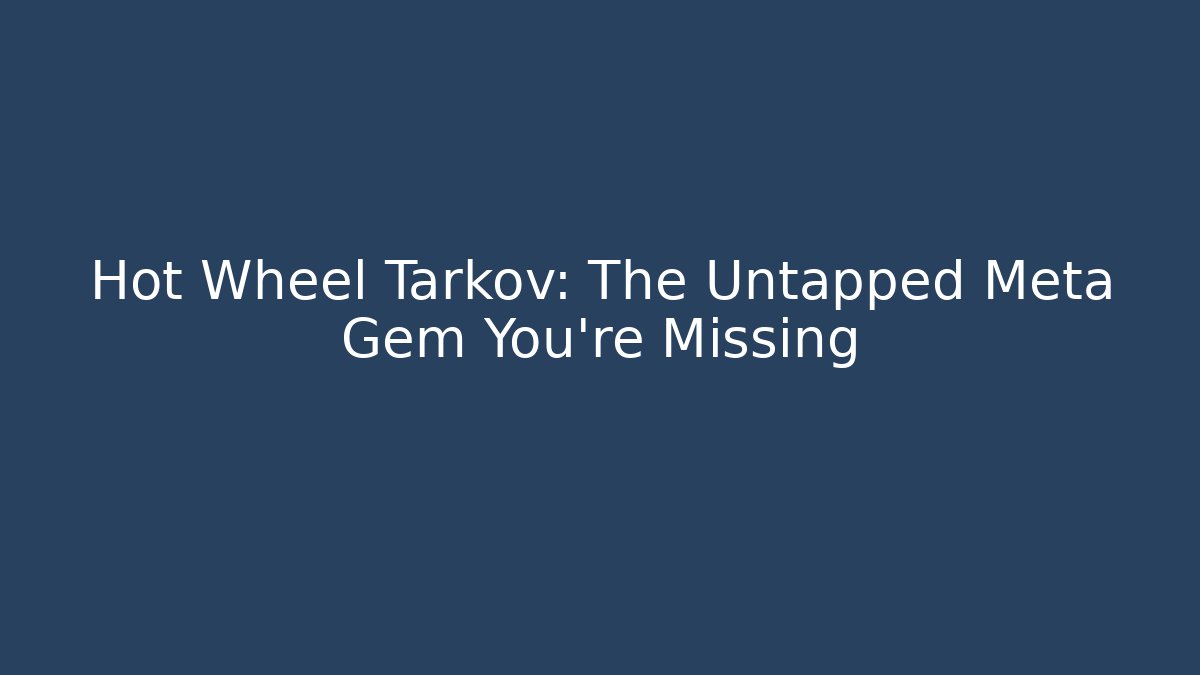 Hot Wheel Tarkov: The Untapped Meta Gem You’re Missing - Create More Assets