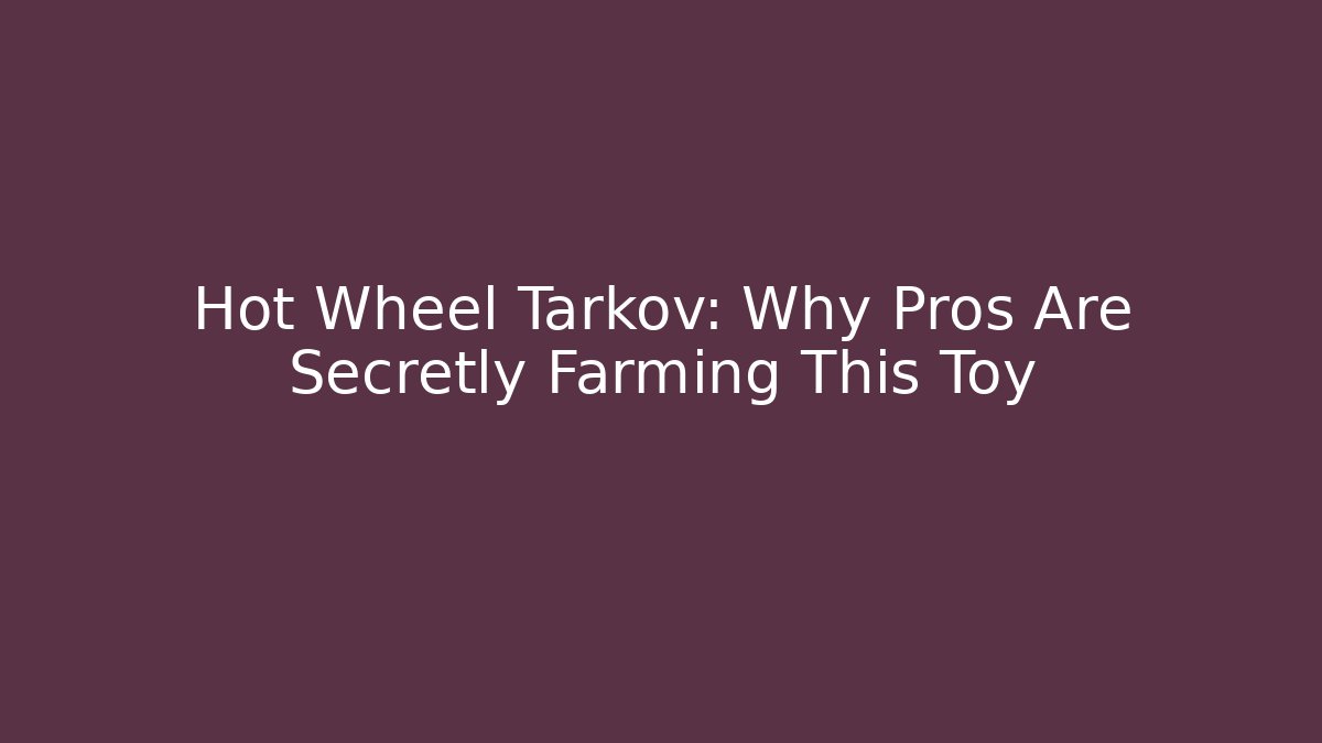 Hot Wheel Tarkov: Why Pros Are Secretly Farming This Toy