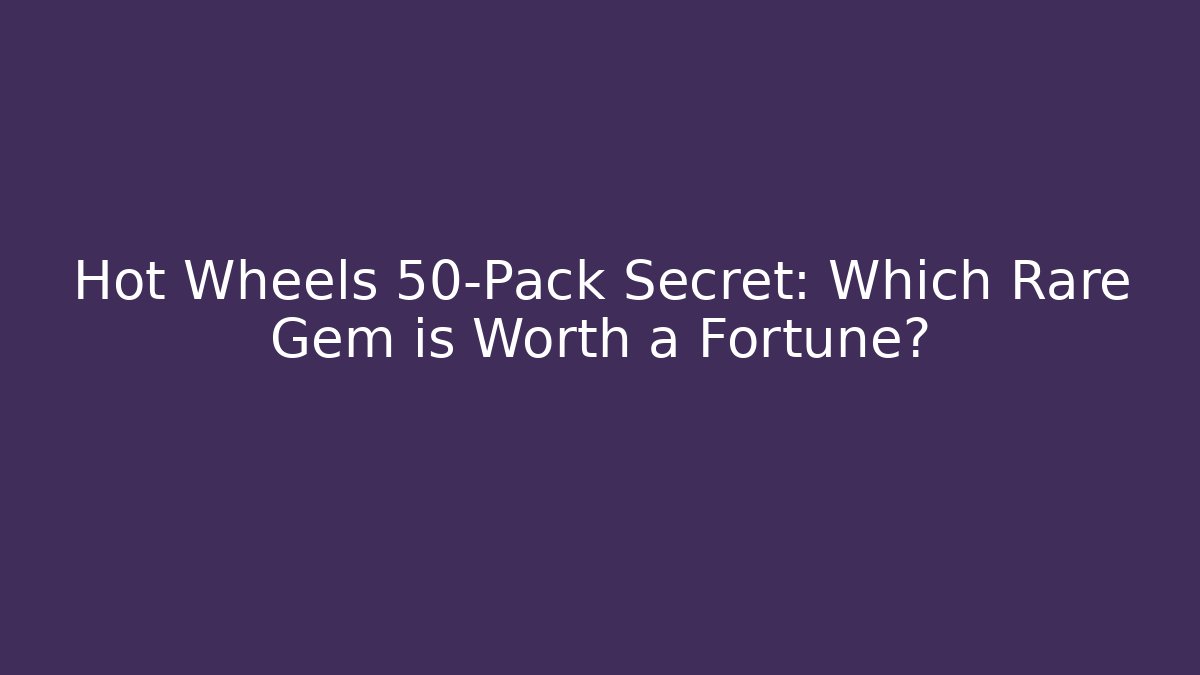 Hot Wheels 50-Pack Secret: Which Rare Gem is Worth a Fortune?