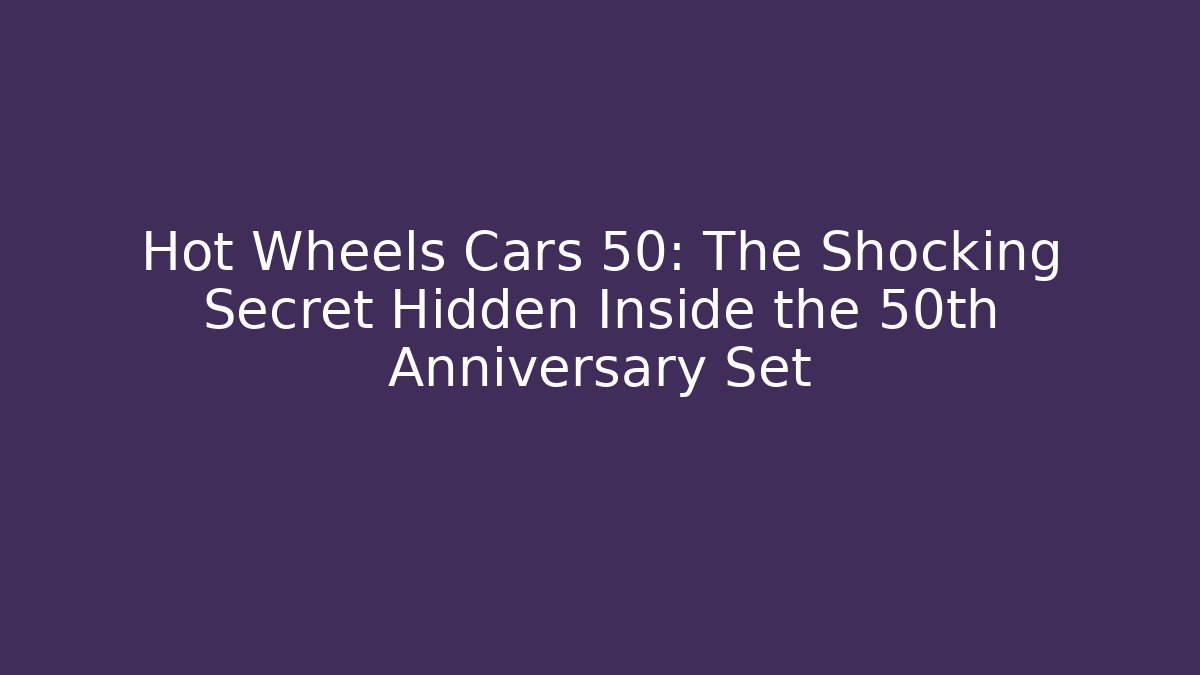 Hot Wheels Cars 50: The Shocking Secret Hidden Inside the 50th Anniversary Set