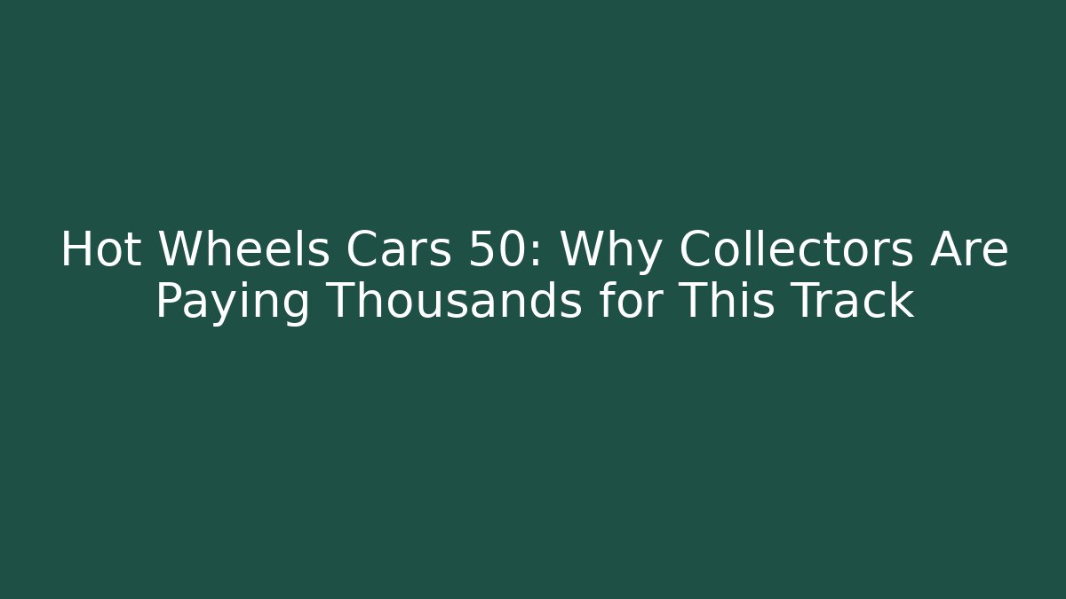 Hot Wheels Cars 50: Why Collectors Are Paying Thousands for This Track