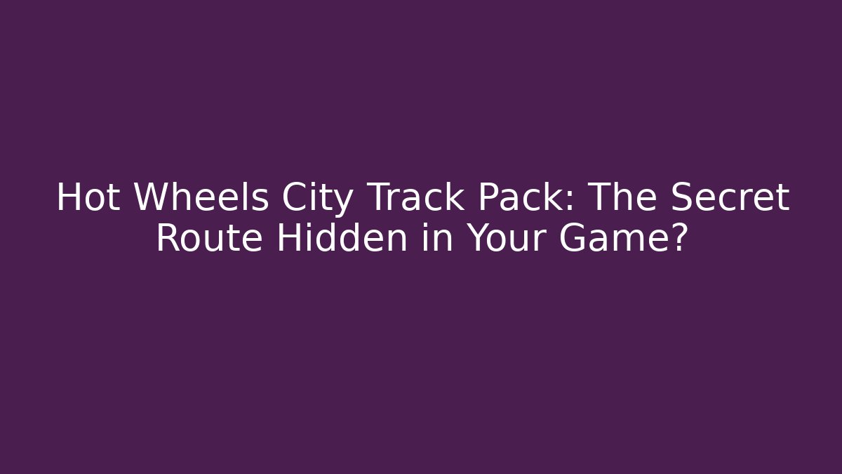 Hot Wheels City Track Pack: The Secret Route Hidden in Your Game?