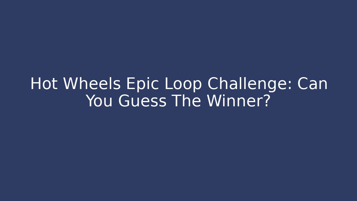 Hot Wheels Epic Loop Challenge: Can You Guess The Winner?